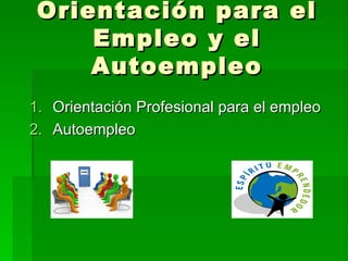 Orientación para el
     Empleo y el
     Autoempleo
1. Orientación Profesional para el empleo
2. Autoempleo
 