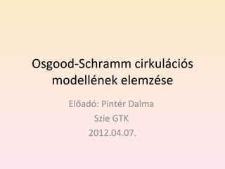 Osgood-Schramm cirkulációs
   modellének elemzése
     Előadó: Pintér Dalma
           Szie GTK
          2012.04.07.
 