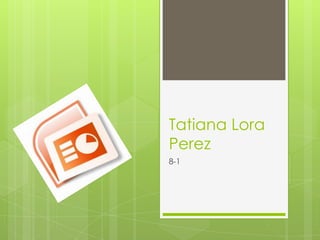 Tatiana Lora
Perez
8-1
 