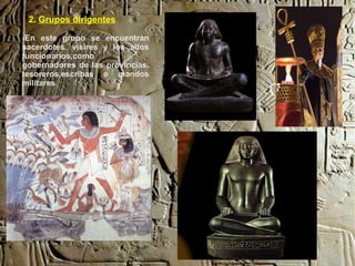 2. Grupos dirigentes

-En este grupo se encuentran
sacerdotes, visires y los altos
funcionarios,como
gobernadores de las provincias,
tesoreros,escribas o mandos
militares
 