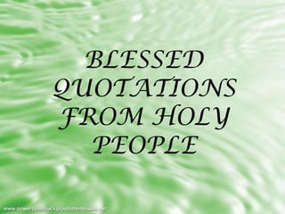 BLESSED
QUOTATIONS
FROM HOLY
  PEOPLE
 