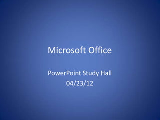 Microsoft Office

PowerPoint Study Hall
     04/23/12
 