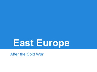 East Europe
After the Cold War
 