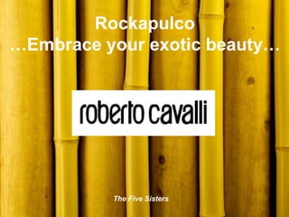 Rockapulco
…Embrace your exotic beauty…




          The Five Sisters
 