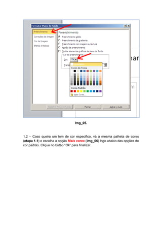 Img_05.



1.2 – Caso queira um tom de cor especifico, vá à mesma palheta de cores
(etapa 1.1) e escolha a opção Mais cores (img_06) logo abaixo das opções de
cor padrão. Clique no botão “Ok” para finalizar.
 