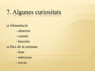 7. Algunes curiositats

 Alimentació

      - almorzo
      - xamón
      - biscoito
 Dies de la setmana

      - luns
      - mércores
      - xoves
 