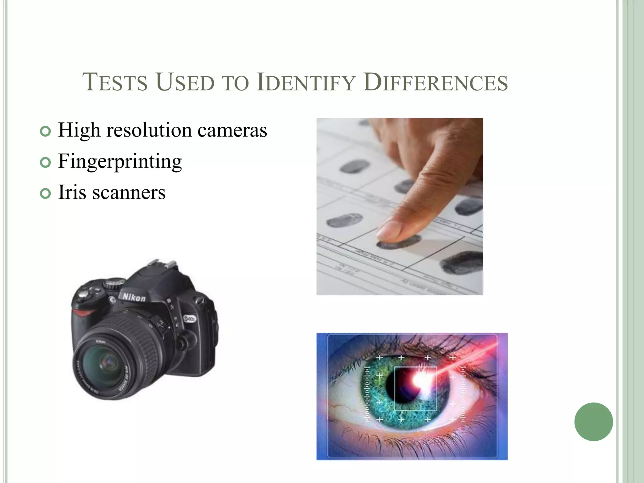 TESTS USED TO IDENTIFY DIFFERENCES
 High resolution cameras
 Fingerprinting
 Iris scanners
 
