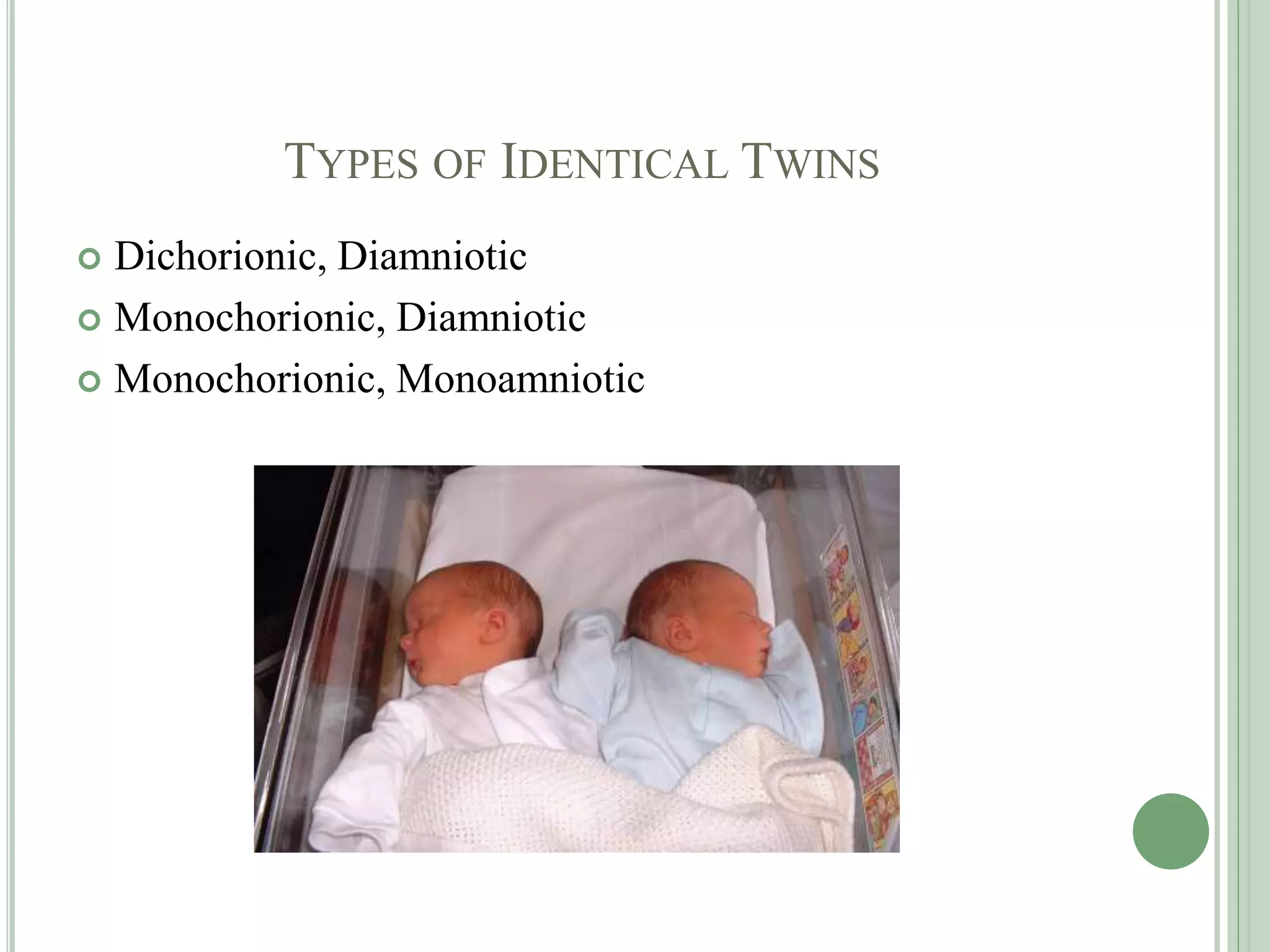 TYPES OF IDENTICAL TWINS
 Dichorionic, Diamniotic
 Monochorionic, Diamniotic
 Monochorionic, Monoamniotic
 