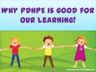 Why PDHPE is good for
    our learning!
 