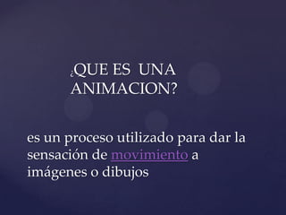 QUE ES UNA
      ¿

      ANIMACION?


es un proceso utilizado para dar la
sensación de movimiento a
imágenes o dibujos
 