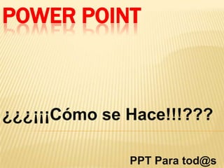 POWER POINT



¿¿¿¡¡¡Cómo se Hace!!!???

              PPT Para tod@s
 