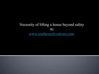 Necessity of lifting a house beyond safety
                     At
     www.southernelevations.com
 