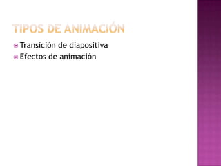  Transiciónde diapositiva
 Efectos de animación
 