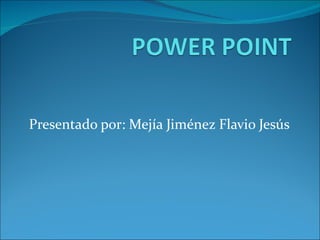 Presentado por: Mejía Jiménez Flavio Jesús
 