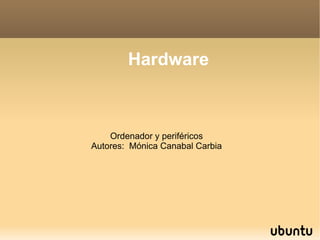 Hardware



    Ordenador y periféricos
Autores: Mónica Canabal Carbia
 