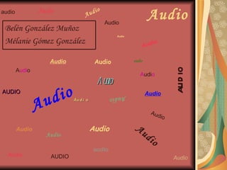 audio           Audio
                                   A udi
                                           o

                                               Audio
                                                                   Audio
 Belén González Muñoz
                                                   Audio

 Mélanie Gómez González                                        Aud
                                                                        io


                     Audio               Audio             audio




                                                                             aud io
        Audio
                                                              Audio
                                          Audio
AUDIO

                    ud io                        Audio             Audio

                A
                             Au d i o


                                                                    Aud
                                                                       io

        Audio                           Audio               Au
                    Audio                                          di
                                                                        o
                                         audio
  Audio              AUDIO                                                   Audio
 