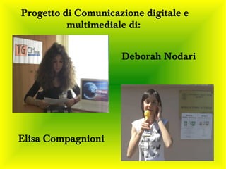 Progetto di Comunicazione digitale e
          multimediale di:


                     Deborah Nodari




Elisa Compagnioni
 