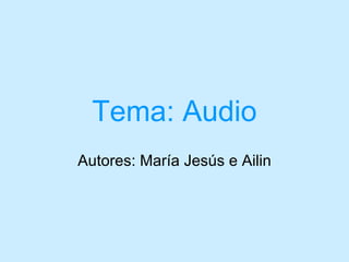 Tema: Audio
Autores: María Jesús e Ailin
 