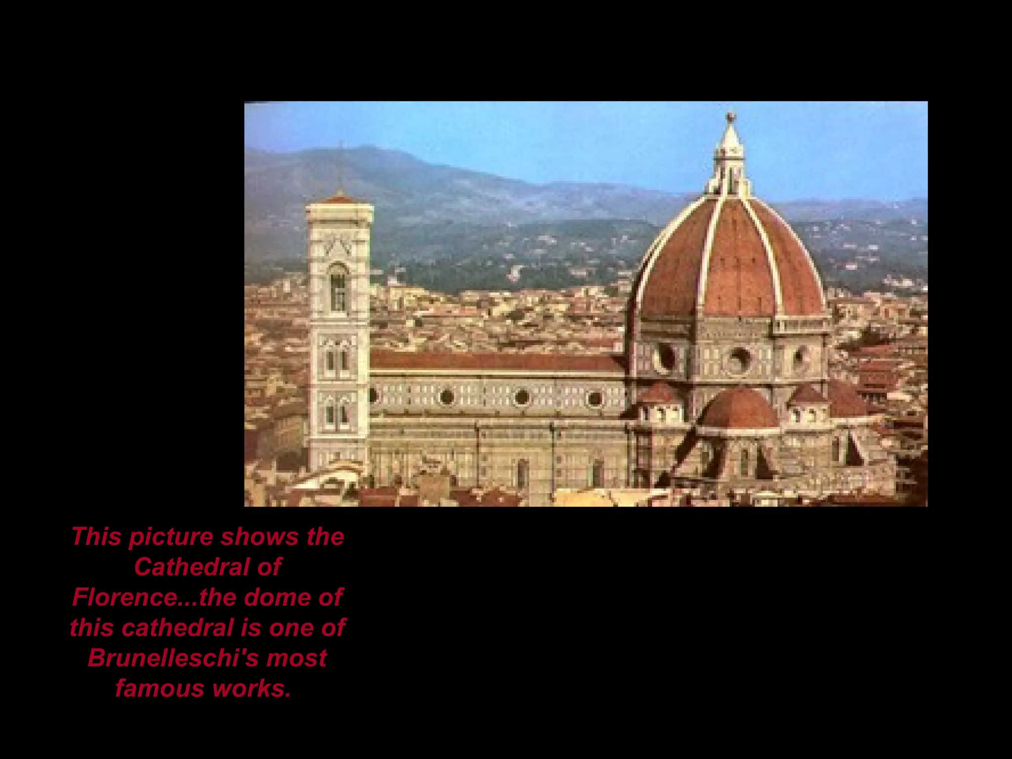This picture shows the Cathedral of Florence...the dome of this cathedral is one of Brunelleschi's most famous works.