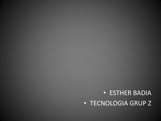 • ESTHER BADIA
• TECNOLOGIA GRUP Z