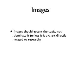 Images


• Images should accent the topic, not
  dominate it (unless it is a chart directly
  related to research)
 