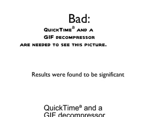 Bad:
        QuickTimeª and a
        GIF decompressor
are needed to see this picture.



    Results were found to be significant




        QuickTimeª and a
 
