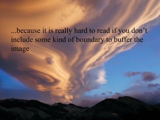 ...because it is really hard to read if you don’t
include some kind of boundary to buffer the
image
 