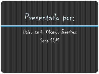 Presentado por:
Dairo samir Obando Benítez
         Sena 10º1
 
