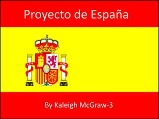 Proyecto de España




   By Kaleigh McGraw-3
 