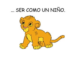 ... SER COMO UN NIÑO.
 