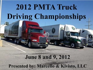 2012 PMTA Truck
Driving Championships




       June 8 and 9, 2012
Presented by: Marcello & Kivisto, LLC
 