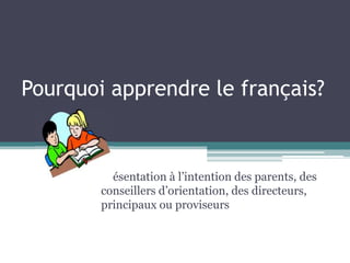Pourquoi apprendre le français?


        Présentation à l’intention des parents, des
        conseillers d’orientation, des directeurs,
        principaux ou proviseurs
 