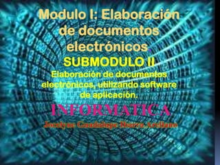 Modulo I: Elaboración
  de documentos
   electrónicos.
     SUBMODULO II
  Elaboración de documentos
electrónicos, utilizando software
         de aplicación.

  INFORMATICA
Jocelyne Guadalupe Ibarra Arellano
 