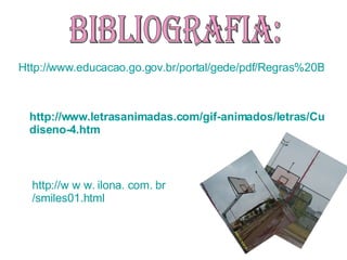 Http://www.educacao.go.gov.br/portal/gede/pdf/Regras%20Basquetebol.pdf Bibliografia: http://www.letrasanimadas.com/gif-animados/letras/Cubos-3D-Colores/ diseno-4.htm http://w w w.  ilona . com.  br /smiles01.html 