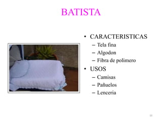 BATISTA

    • CARACTERISTICAS
      – Tela fina
      – Algodon
      – Fibra de polimero
    • USOS
      – Camisas
      – Pañuelos
      – Lenceria



                            10
 