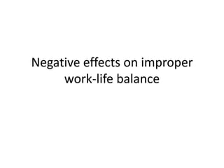 Negative effects on improper
     work-life balance
 