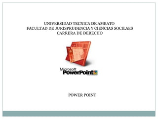 UNIVERSIDAD TECNICA DE AMBATO
FACULTAD DE JURISPRUDENCIA Y CIENCIAS SOCILAES
             CARRERA DE DERECHO




                  POWER POINT
 