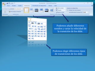 Podemos añadir diferentes
 sonidos y variar la velocidad de
    la transición de los slide.




Podemos elegir diferentes tipos
  de transiciones de los slide.
 