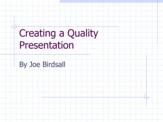 Creating a Quality Presentation By Joe Birdsall 