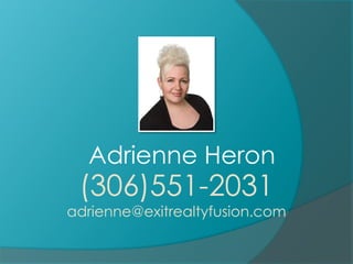 Adrienne Heron
 (306)551-2031
adrienne@exitrealtyfusion.com
 