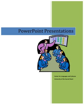  




	
  




       PowerPoint	
  Presentations	
  




                          Center	
  for	
  Languages	
  and	
  Cultures	
  
                          University	
  of	
  the	
  Sacred	
  Heart	
  
                          	
  
 