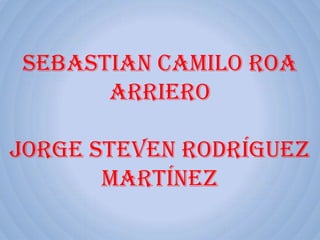 Sebastian Camilo Roa
      Arriero

Jorge Steven Rodríguez
       Martínez
 
