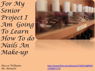 For My
Senior
Project I
Am Going
To Learn
How To do
Nails An
Make-up

Mecca Williams   http://www.flickr.com/photos/57283318@N07
Ms. Bennett      /5300877170
 