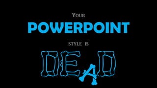 Your style at powerpoint is dead
