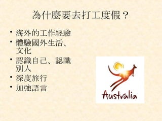 為什麼要去打工度假？ 海外的工作經驗 體驗國外生活、文化 認識自己、認識別人 深度旅行 加強語言 