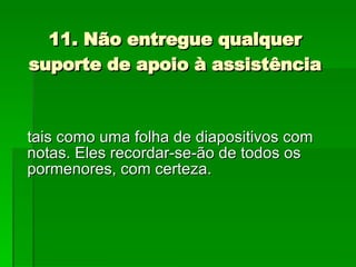 11. Não entregue qualquer suporte de apoio à assistência tais como uma folha de diapositivos com notas. Eles recordar-se-ão de todos os pormenores, com certeza. 