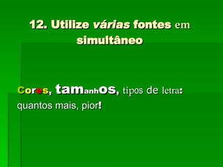 12. Utilize  várias  fontes  em  simultâneo C o r e s ,  tam anh os ,  tip os   de   letra :  quantos mais, pior ! 