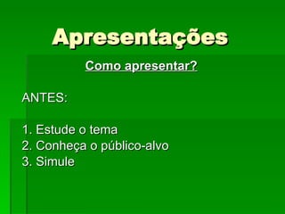 Apresentações Como apresentar? ANTES: 1. Estude o tema 2. Conheça o público-alvo 3. Simule 