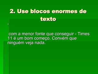 2. Use blocos enormes de texto , com a menor fonte que conseguir - Times 11 é um bom começo. Convém que ninguém veja nada. 