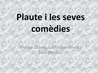 Plaute i les seves
   comèdies
Marina Chaves, Judith Domènech i
         Estel Mindzie.
 